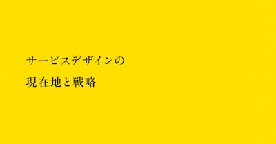 サービスデザインの現在地と戦略