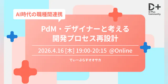 AI時代の職種間連携!PdM・デザイナーと考える開発プロセス再設計【D-Plus Osaka #7】